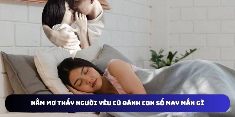Chọn đánh đề con số may mắn khi nằm mơ thấy người yêu cũ